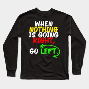 When nothing is going right, go left, funny quote gift idea Long Sleeve T-Shirt